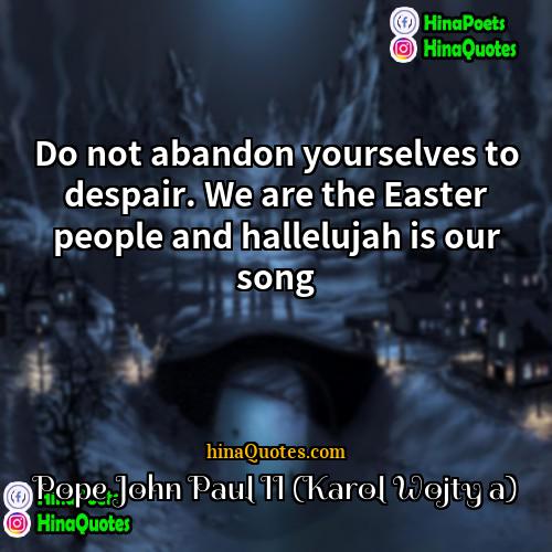 Pope John Paul II (Karol Wojtyła) Quotes | Do not abandon yourselves to despair. We
